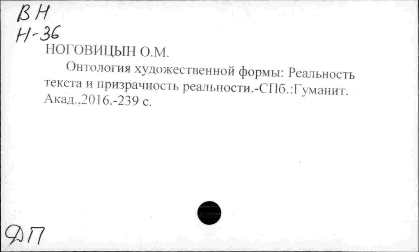 ﻿НОГОВИЦЫН о.м.
Онтология художественной формы: Реальность текста и призрачность реальности.-СПб.Туманит. Акад..2016.-239 с.